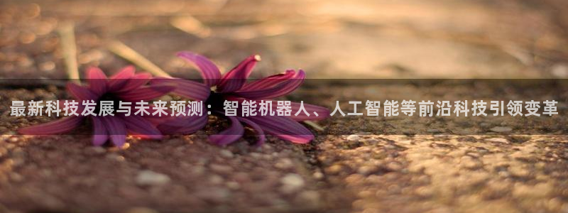 最新科技发展与未来预测：智能机器人、人工