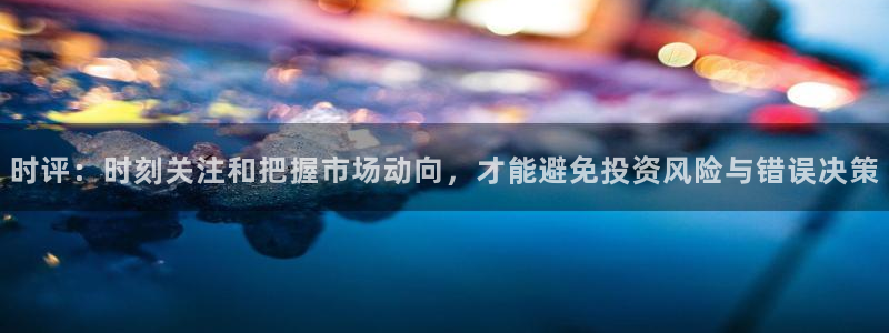 时评：时刻关注和把握市场动向，才能避免投