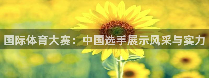 国际体育大赛：中国选手展示风采与实力