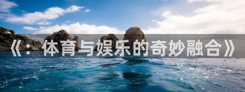 《：体育与娱乐的奇妙融合》