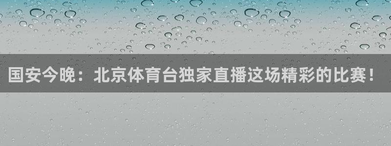 国安今晚：北京体育台独家直播这场精彩的比